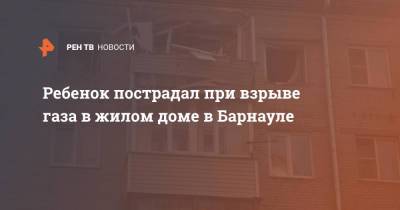 Ребенок пострадал при взрыве газа в жилом доме в Барнауле