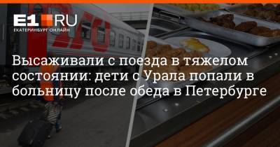Высаживали с поезда в тяжелом состоянии: дети с Урала попали в больницу после обеда в Петербурге
