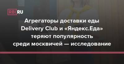 Агрегаторы доставки еды Delivery Club и «Яндекс.Еда» теряют популярность среди москвичей — исследование