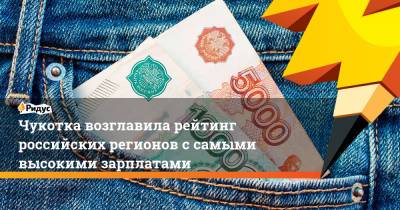 Чукотка возглавила рейтинг российских регионов с самыми высокими зарплатами