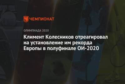 Климент Колесников отреагировал на установление им рекорда Европы в полуфинале ОИ-2021