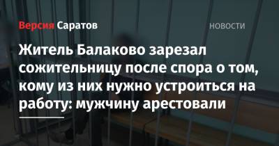 Житель Балаково зарезал сожительницу после спора о том, кому из них нужно устроиться на работу: мужчину арестовали