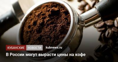 В России могут вырасти цены на кофе