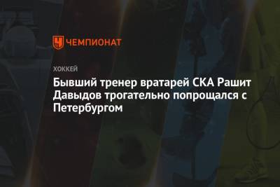 Бывший тренер вратарей СКА Рашит Давыдов трогательно попрощался с Петербургом