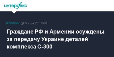 Граждане РФ и Армении осуждены за передачу Украине деталей комплекса C-300