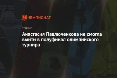 Анастасия Павлюченкова не смогла выйти в полуфинал олимпийского турнира в Токио