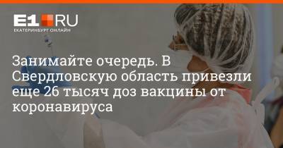 Занимайте очередь. В Свердловскую область привезли еще 26 тысяч доз вакцины от коронавируса