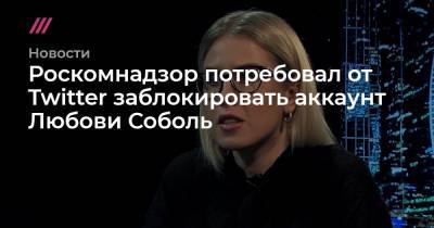 Роскомнадзор потребовал от Twitter заблокировать аккаунт Любови Соболь