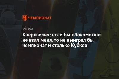 Кверквелия: если бы «Локомотив» не взял меня, то не выиграл бы чемпионат и столько Кубков