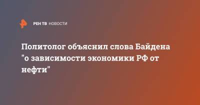 Политолог объяснил слова Байдена "о зависимости экономики РФ от нефти"