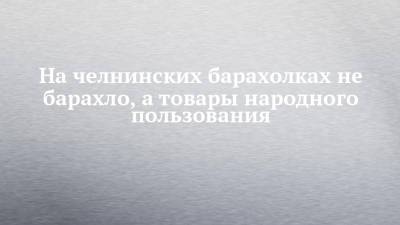 На челнинских барахолках не барахло, а товары народного пользования