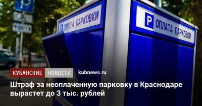 Штраф за неоплаченную парковку в Краснодаре вырастет до 3 тыс. рублей