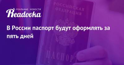 В России паспорт будут оформлять за пять дней