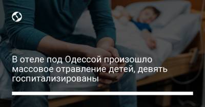 В отеле под Одессой произошло массовое отравление детей, девять госпитализированы