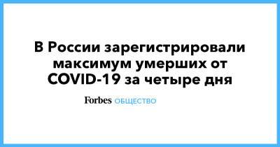 В России зарегистрировали максимум умерших от COVID-19 за четыре дня