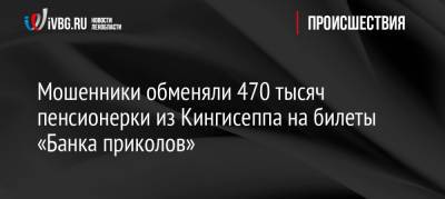 Мошенники обменяли 470 тысяч пенсионерки из Кингисеппа на билеты «Банка приколов»