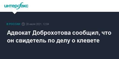 Адвокат Доброхотова сообщил, что он свидетель по делу о клевете