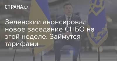 Зеленский анонсировал новое заседание СНБО на этой неделе. Займутся тарифами
