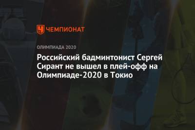 Российский бадминтонист Сергей Сирант не вышел в плей-офф на Олимпиаде-2021 в Токио