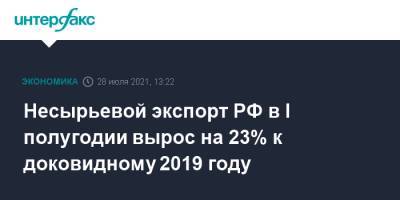 Несырьевой экспорт РФ в I полугодии вырос на 23% к доковидному 2019 году