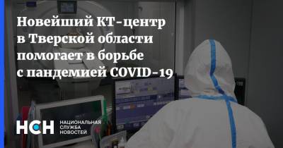 Новейший КТ-центр в Тверской области помогает в борьбе с пандемией COVID-19