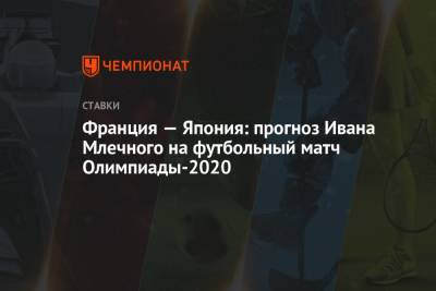 Франция — Япония: прогноз Ивана Млечного на футбольный матч Олимпиады-2020