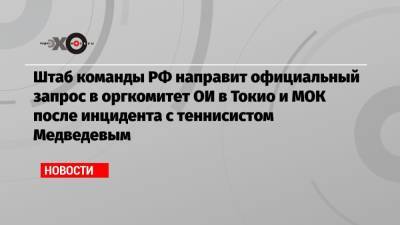 Штаб команды РФ направит официальный запрос в оргкомитет ОИ в Токио и МОК после инцидента с теннисистом Медведевым