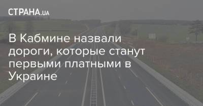 В Кабмине назвали дороги, которые станут первыми платными в Украине