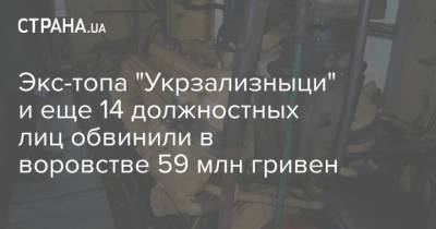 Экс-топа "Укрзализныци" и еще 14 должностных лиц обвинили в воровстве 59 млн гривен - strana.ua - Украина