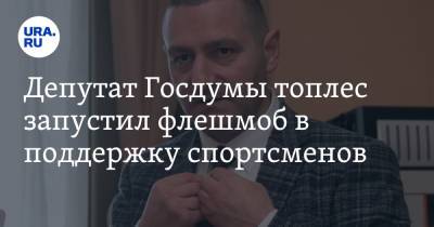 Депутат Госдумы топлес запустил флешмоб в поддержку спортсменов. Видео