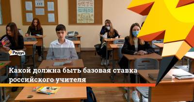 Какой должна быть базовая ставка российского учителя