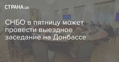 СНБО в пятницу может провести выездное заседание на Донбассе