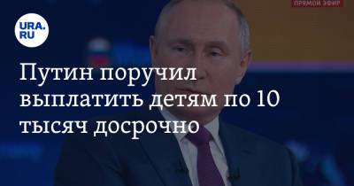 Путин поручил выплатить детям по 10 тысяч досрочно