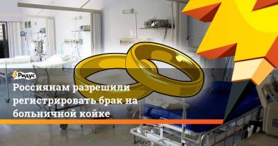 Россиянам разрешили регистрировать брак на больничной койке