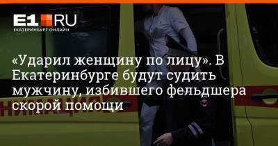 «Ударил женщину по лицу». В Екатеринбурге будут судить мужчину, избившего фельдшера скорой помощи