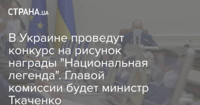 В Украине проведут конкурс на рисунок награды "Национальная легенда". Главой комиссии будет министр Ткаченко