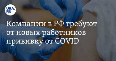 Компании в РФ требуют от новых работников прививку от COVID