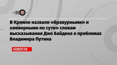 В Кремле назвали «бравурными» и «неверными по сути» словам высказывания Джо Байдена о проблемах Владимира Путина
