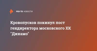 Кровопусков покинул пост гендиректора московского ХК "Динамо"