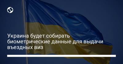 Украина будет собирать биометрические данные для выдачи въездных виз