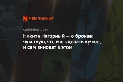 Никита Нагорный — о бронзе: чувствую, что мог сделать лучше, и сам виноват в этом