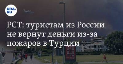 РСТ: туристам из России не вернут деньги из-за пожаров в Турции