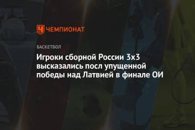Игроки сборной России 3х3 высказались посл упущенной победы над Латвией в финале ОИ