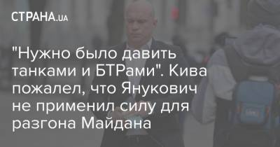 "Нужно было давить танками и БТРами". Кива пожалел, что Янукович не применил силу для разгона Майдана