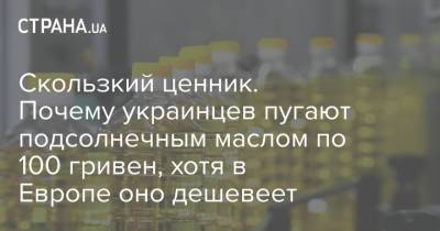 Скользкий ценник. Почему украинцев пугают подсолнечным маслом по 100 гривен, хотя в Европе оно дешевеет