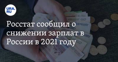 Росстат сообщил о снижении зарплат в России в 2021 году