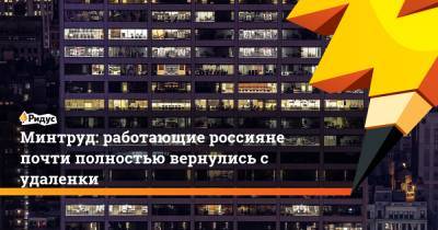 Минтруд: работающие россияне почти полностью вернулись с удаленки
