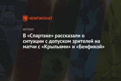 В «Спартаке» рассказали о ситуации с допуском зрителей на матчи с «Крыльями» и «Бенфикой»