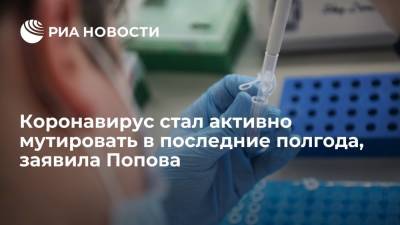 Глава Роспотребнадзора Попова: коронавирус стал активно мутировать в последние полгода