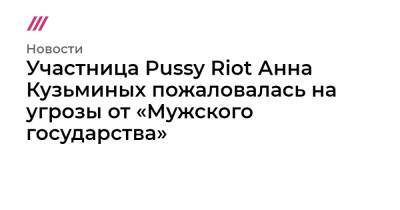 Участница Pussy Riot Анна Кузьминых сообщила об угрозах от от «Мужского государства»